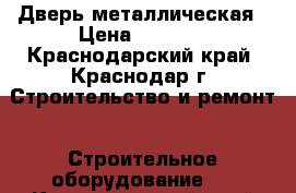 Дверь металлическая › Цена ­ 5 360 - Краснодарский край, Краснодар г. Строительство и ремонт » Строительное оборудование   . Краснодарский край